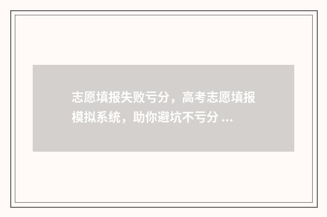 志愿填报失败亏分，高考志愿填报模拟系统，助你避坑不亏分 志愿填报失败案例