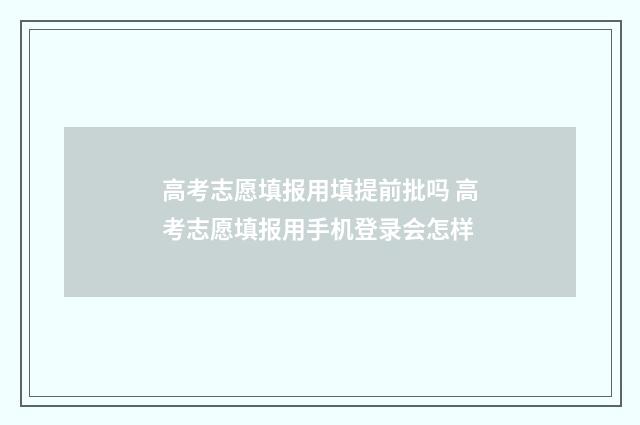 高考志愿填报用填提前批吗 高考志愿填报用手机登录会怎样