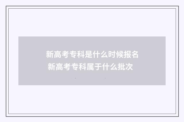 新高考专科是什么时候报名 新高考专科属于什么批次