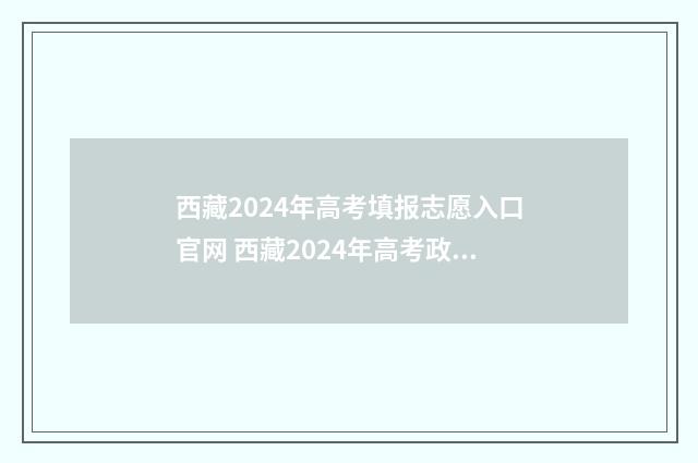 西藏2024年高考填报志愿入口官网 西藏2024年高考政策