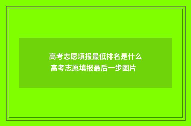高考志愿填报最低排名是什么 高考志愿填报最后一步图片