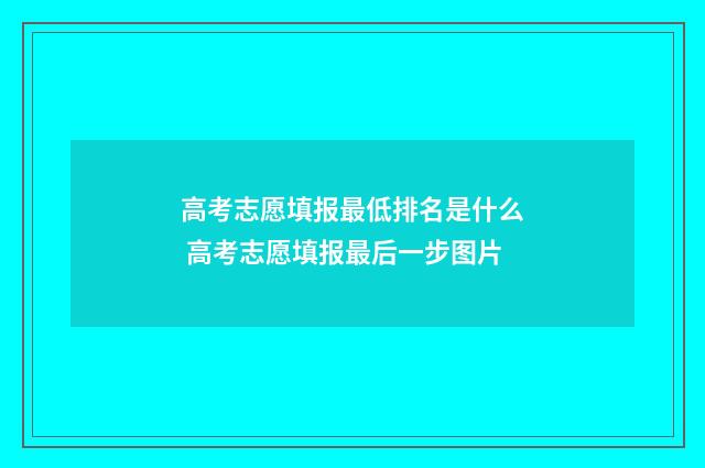 高考志愿填报最低排名是什么 高考志愿填报最后一步图片