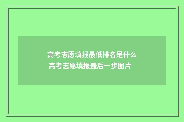 高考志愿填报最低排名是什么 高考志愿填报最后一步图片