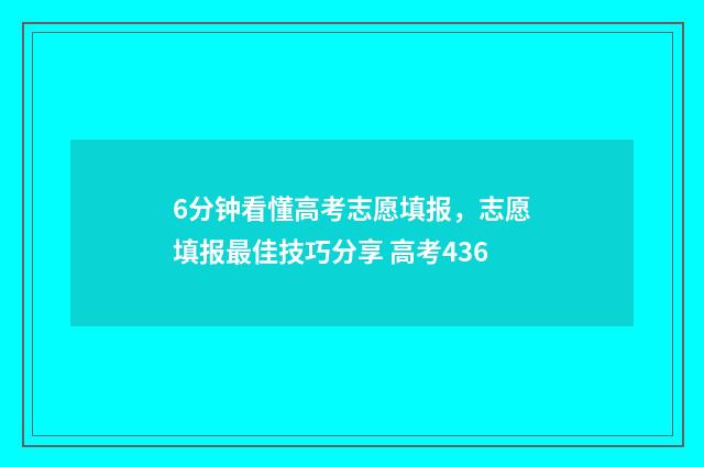 6分钟看懂高考志愿填报，志愿填报最佳技巧分享 高考436