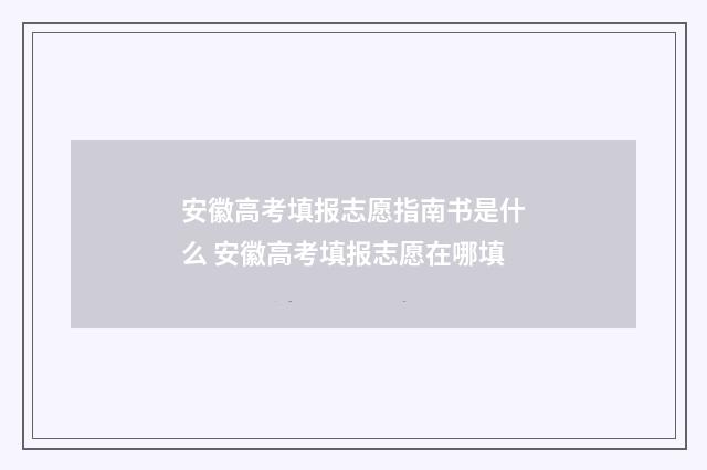 安徽高考填报志愿指南书是什么 安徽高考填报志愿在哪填
