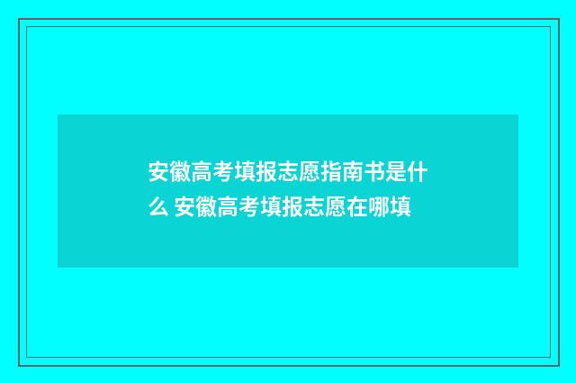 安徽高考填报志愿指南书是什么 安徽高考填报志愿在哪填