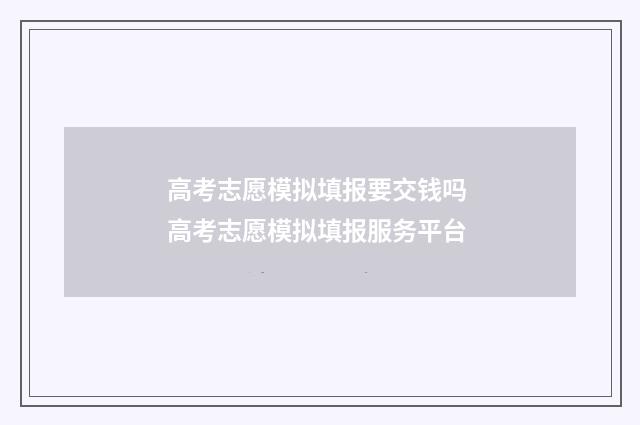 高考志愿模拟填报要交钱吗 高考志愿模拟填报服务平台