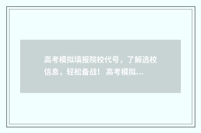 高考模拟填报院校代号，了解选校信息，轻松备战！ 高考模拟填报院校