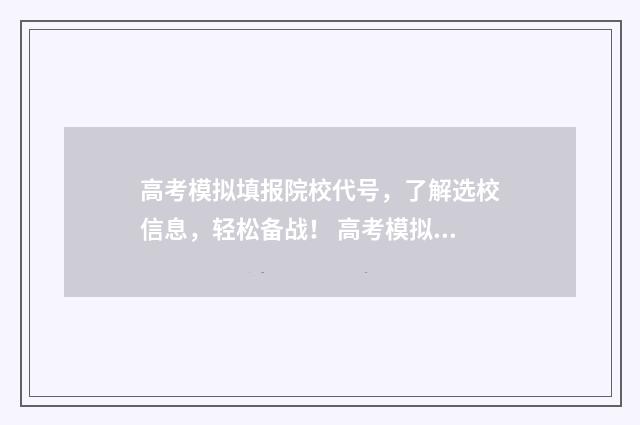高考模拟填报院校代号，了解选校信息，轻松备战！ 高考模拟填报院校