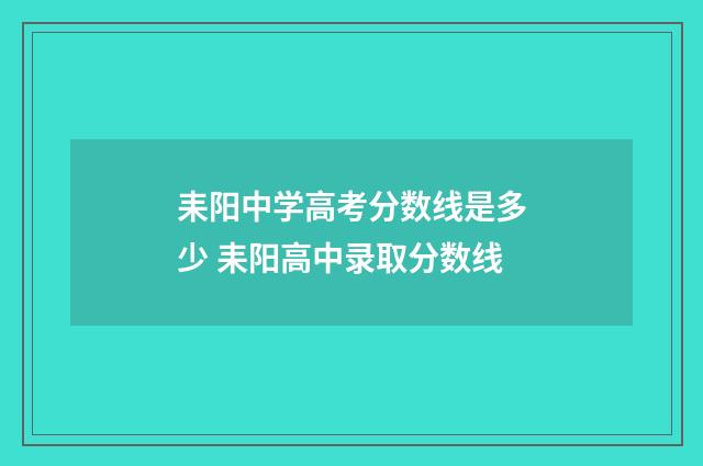 耒阳中学高考分数线是多少 耒阳高中录取分数线