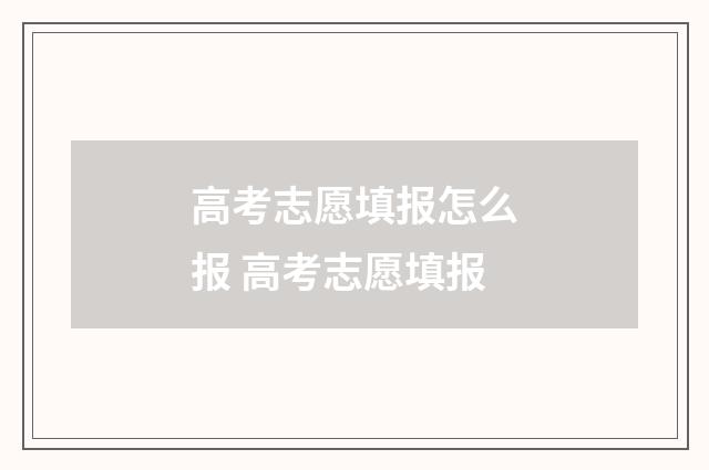 高考志愿填报怎么报 高考志愿填报