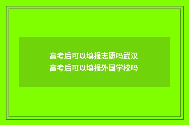 高考后可以填报志愿吗武汉 高考后可以填报外国学校吗