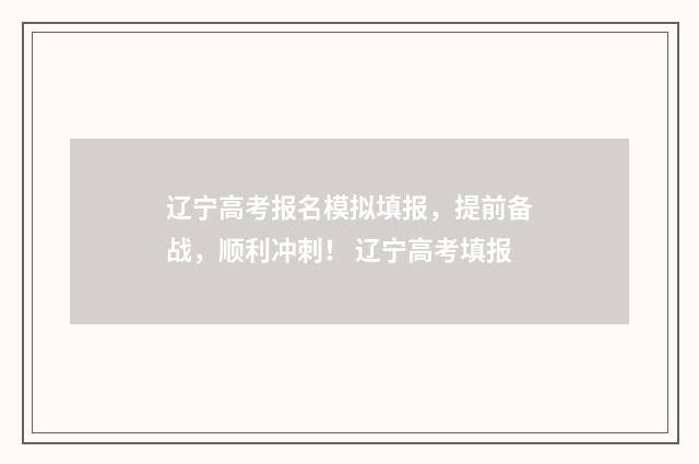 辽宁高考报名模拟填报，提前备战，顺利冲刺！ 辽宁高考填报