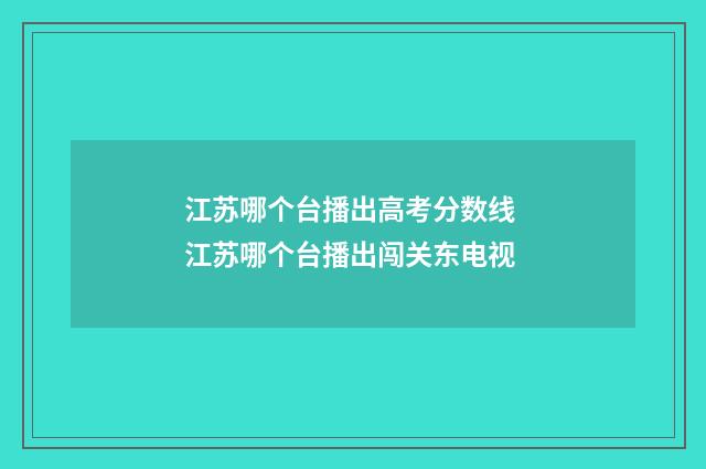 江苏哪个台播出高考分数线 江苏哪个台播出闯关东电视