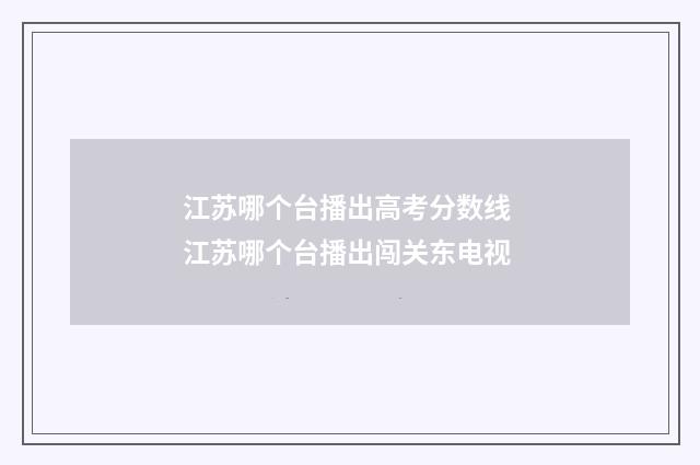 江苏哪个台播出高考分数线 江苏哪个台播出闯关东电视