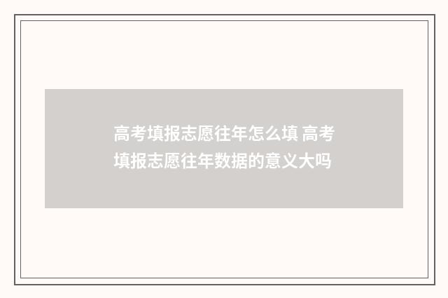 高考填报志愿往年怎么填 高考填报志愿往年数据的意义大吗