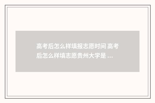 高考后怎么样填报志愿时间 高考后怎么样填志愿贵州大学是 211 吗