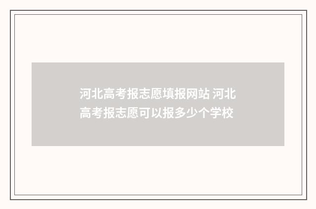 河北高考报志愿填报网站 河北高考报志愿可以报多少个学校