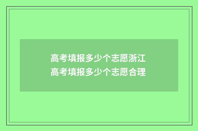 高考填报多少个志愿浙江 高考填报多少个志愿合理
