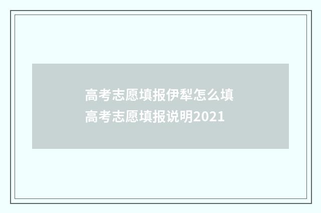 高考志愿填报伊犁怎么填 高考志愿填报说明2021
