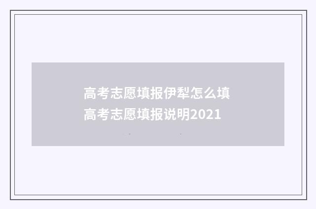 高考志愿填报伊犁怎么填 高考志愿填报说明2021