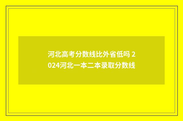 河北高考分数线比外省低吗 2024河北一本二本录取分数线
