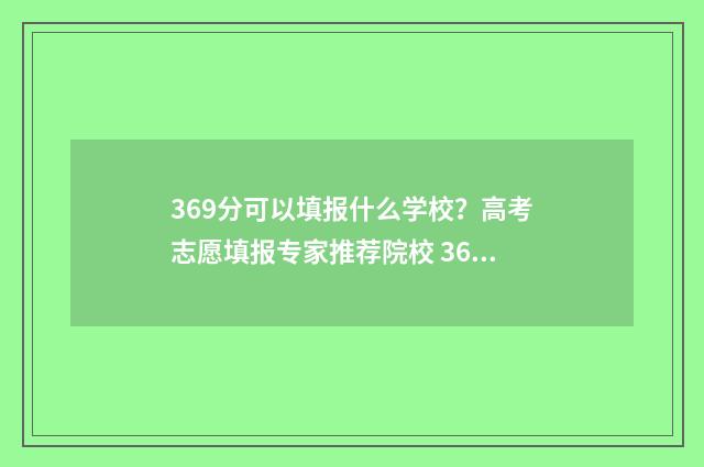 369分可以填报什么学校？高考志愿填报专家推荐院校 369分可以报什么本科学校