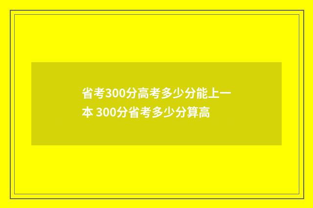 省考300分高考多少分能上一本 300分省考多少分算高