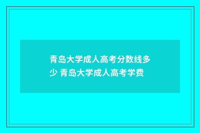 青岛大学成人高考分数线多少 青岛大学成人高考学费