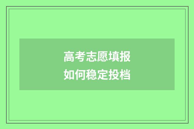 高考志愿填报如何稳定投档