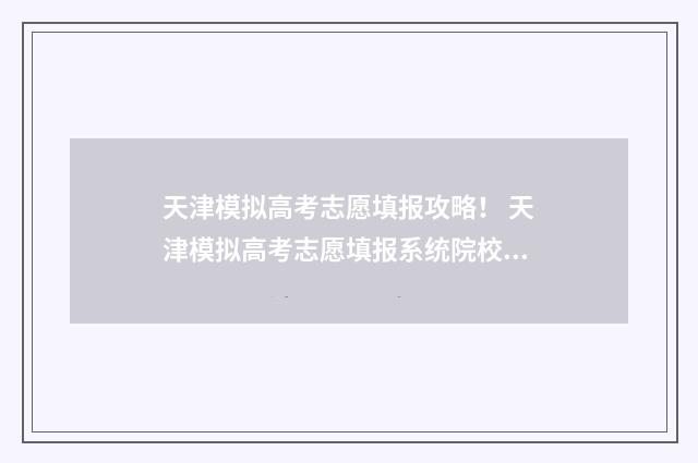 天津模拟高考志愿填报攻略！ 天津模拟高考志愿填报系统院校专业组代码