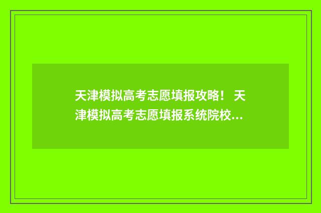 天津模拟高考志愿填报攻略！ 天津模拟高考志愿填报系统院校专业组代码
