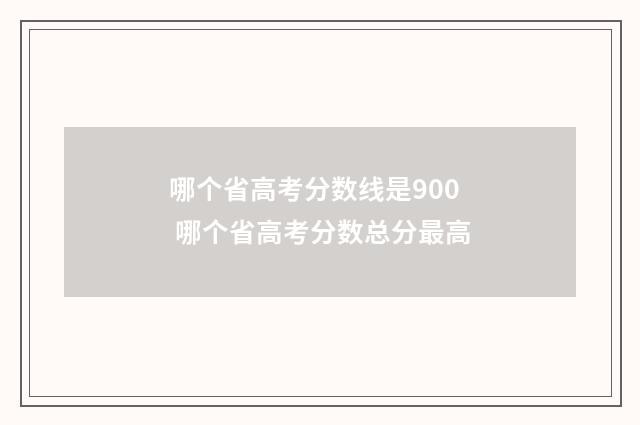 哪个省高考分数线是900 哪个省高考分数总分最高
