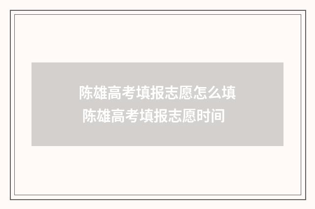 陈雄高考填报志愿怎么填 陈雄高考填报志愿时间