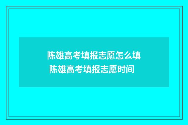 陈雄高考填报志愿怎么填 陈雄高考填报志愿时间