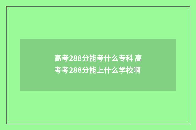 高考288分能考什么专科 高考考288分能上什么学校啊