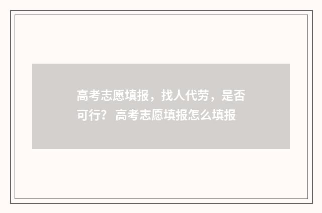 高考志愿填报，找人代劳，是否可行？ 高考志愿填报怎么填报