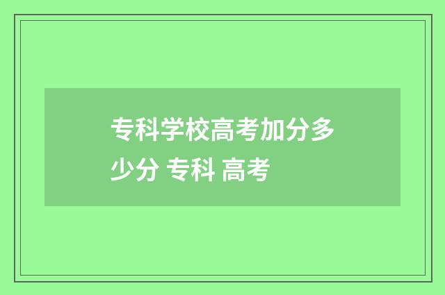 专科学校高考加分多少分 专科 高考