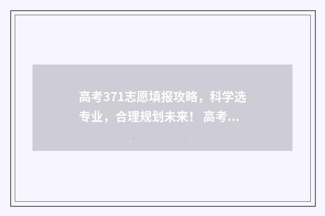 高考371志愿填报攻略，科学选专业，合理规划未来！ 高考371能上什么大学