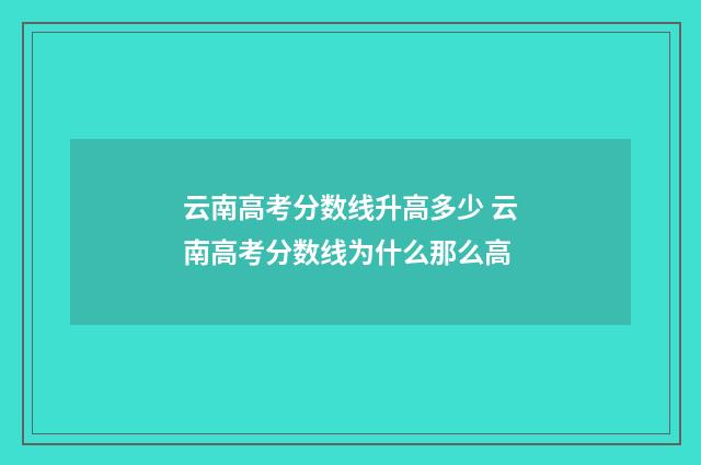 云南高考分数线升高多少 云南高考分数线为什么那么高