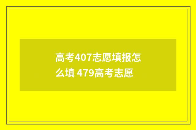 高考407志愿填报怎么填 479高考志愿