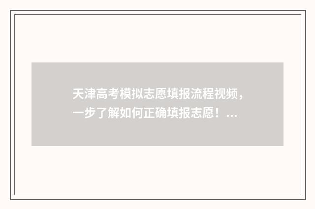 天津高考模拟志愿填报流程视频，一步了解如何正确填报志愿！ 天津高考模拟志愿填报系统怎么填