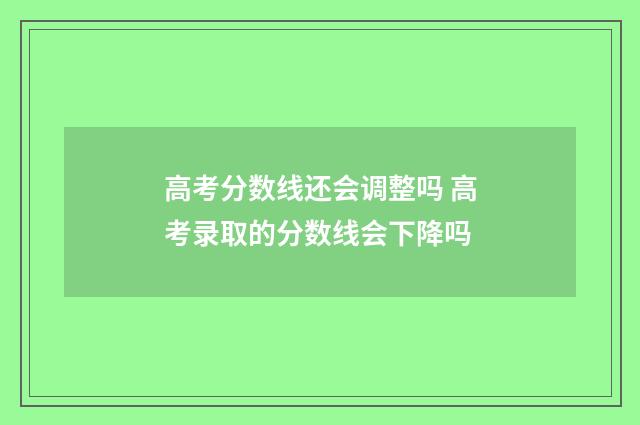 高考分数线还会调整吗 高考录取的分数线会下降吗