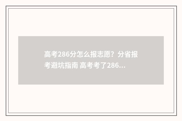 高考286分怎么报志愿？分省报考避坑指南 高考考了286分可以填哪些大学