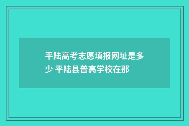 平陆高考志愿填报网址是多少 平陆县普高学校在那
