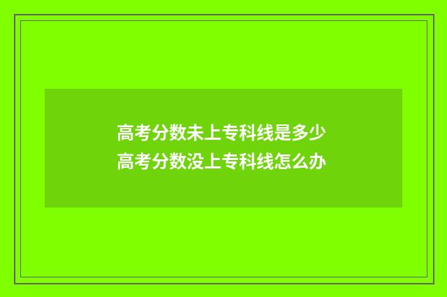 高考分数未上专科线是多少 高考分数没上专科线怎么办