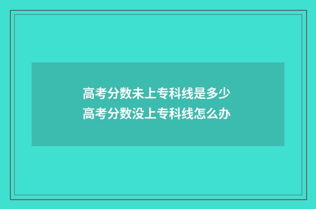 高考分数未上专科线是多少 高考分数没上专科线怎么办