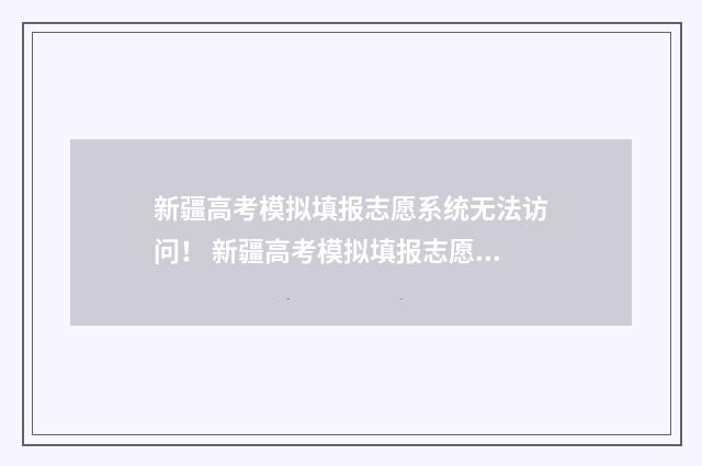 新疆高考模拟填报志愿系统无法访问！ 新疆高考模拟填报志愿时间