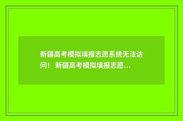 新疆高考模拟填报志愿系统无法访问！ 新疆高考模拟填报志愿时间