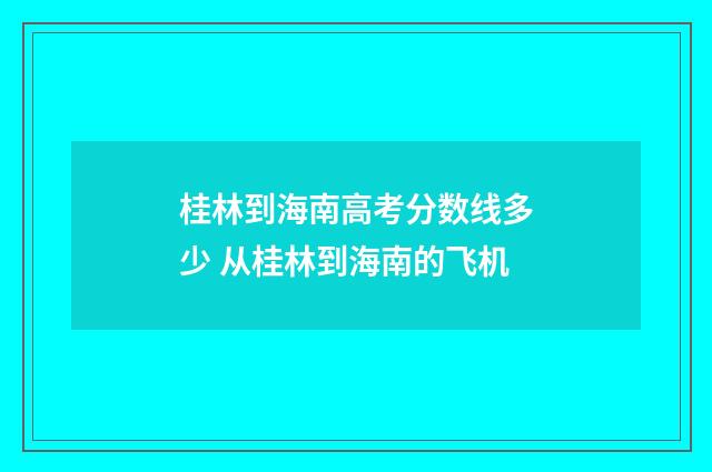 桂林到海南高考分数线多少 从桂林到海南的飞机